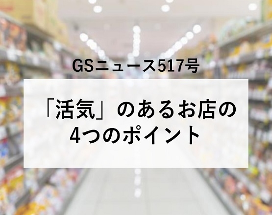 【GSニュース517号】「活気」のあるお店の4つのポイント