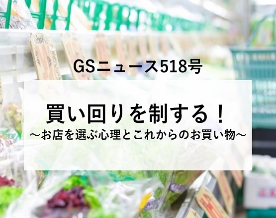 【GSニュース518号】買い回りを制する！～お店を選ぶ心理とこれからのお買い物～