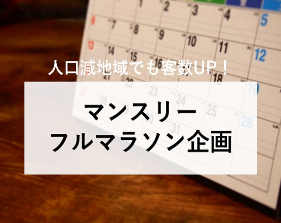 【人口減地域でも客数UP！】マンスリーフルマラソン企画
