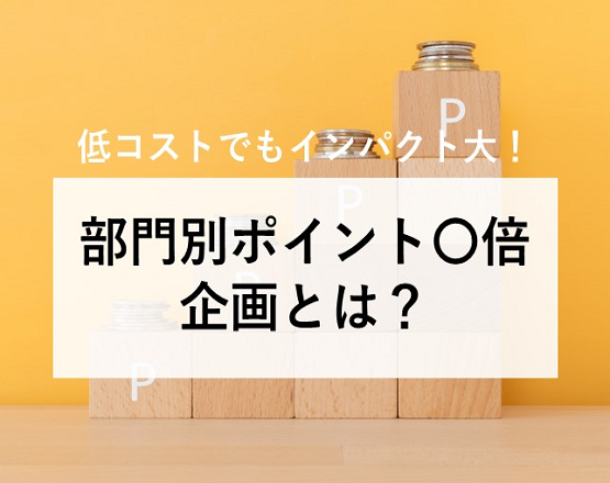 【解説編】低コストでもインパクト大！部門別ポイント〇倍企画とは？