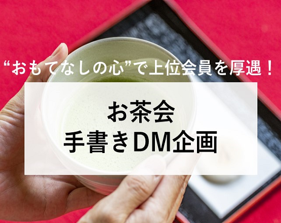 【”おもてなしの心”で上位会員を厚遇！】お茶会・手書きDM企画