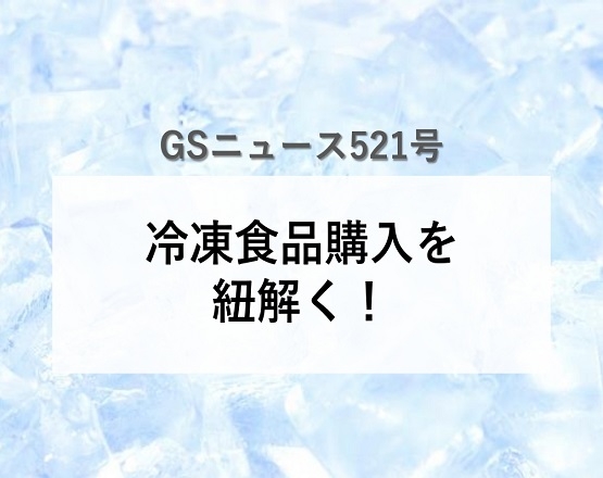 【GSニュース521号】冷凍食品購入を紐解く！