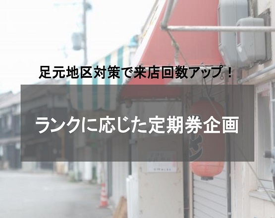 【足元地区対策で来店回数アップ！】ランクに応じた定期券企画