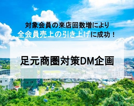 【対象会員の来店回数増により会員売上の全体引き上げに成功！】足元商圏対策DM企画