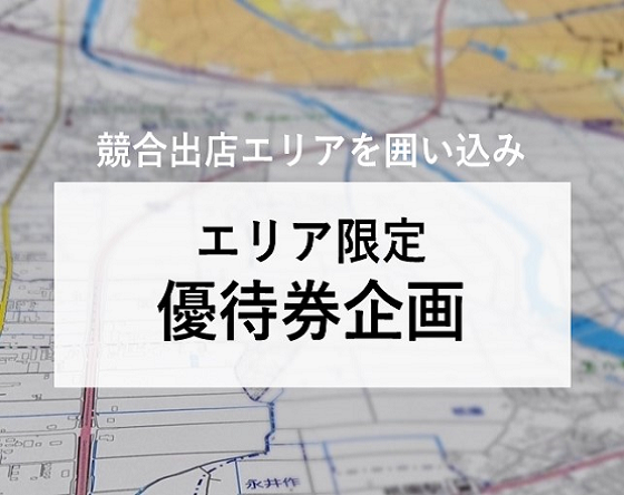 【競合出店エリアを囲い込み】エリア限定優待券企画