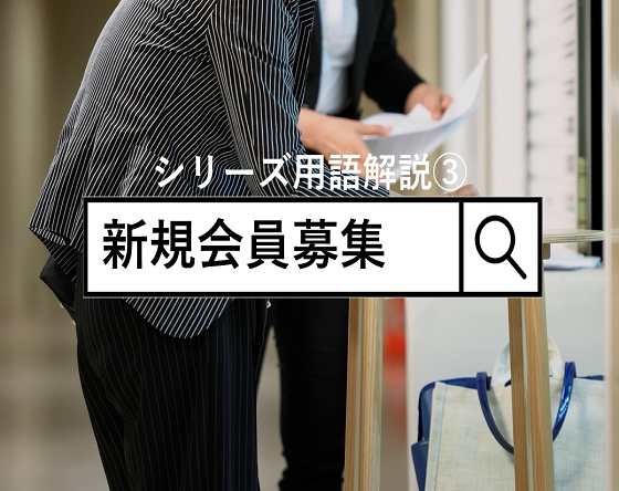 【シリーズ用語解説③】新規会員募集について