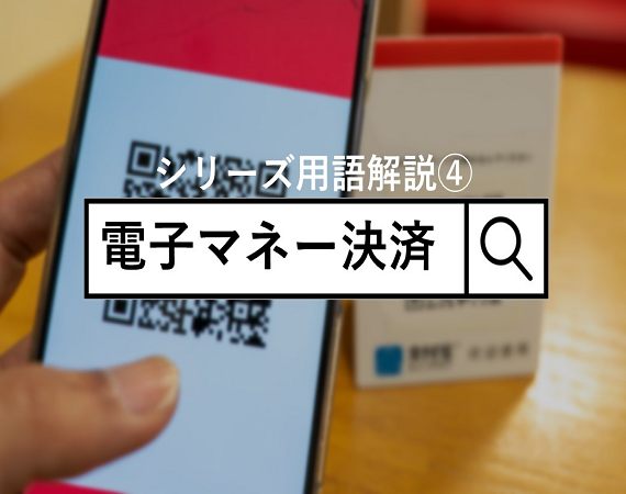 【シリーズ用語解説④】電子マネー決済について