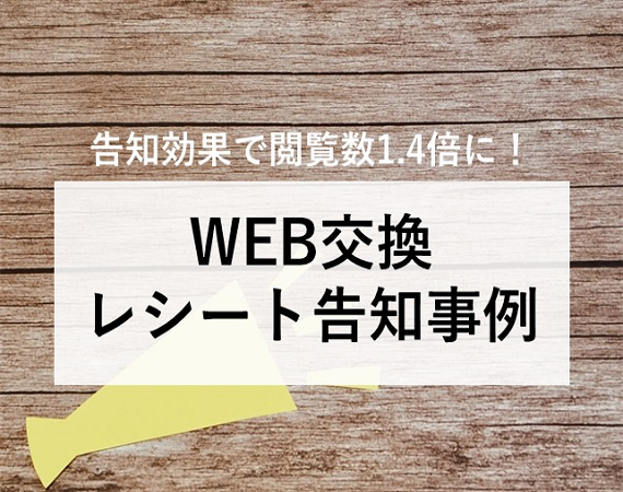 【告知効果で閲覧数1.4倍に！】WEB交換レシート告知事例