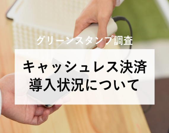 ※今月のピックアップ記事【グリーンスタンプ調査】キャッシュレス決済 導入状況について