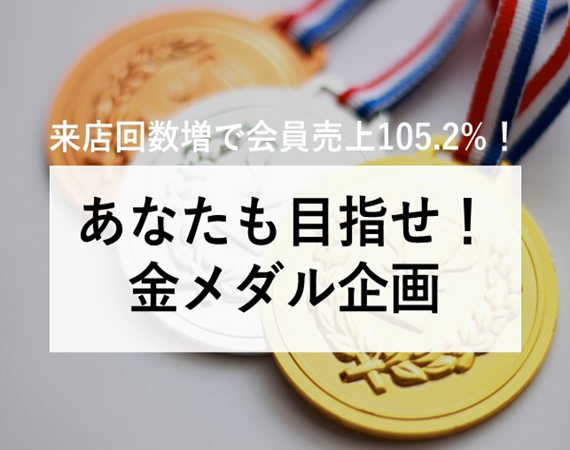 【来店回数増で会員売上105.2%！】あなたも目指せ！金メダル企画