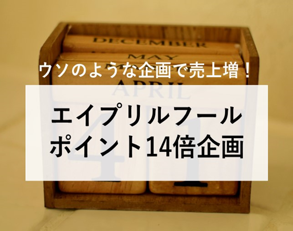【ウソのような企画で売上増！】エイプリルフール ポイント14倍企画