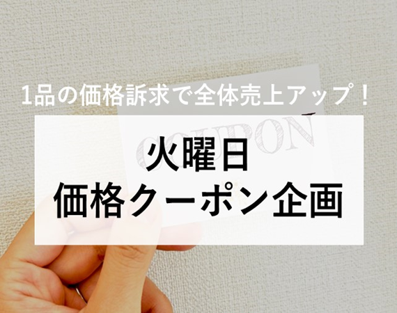 【1品の価格訴求で全体売上アップ！】火曜日価格クーポン企画