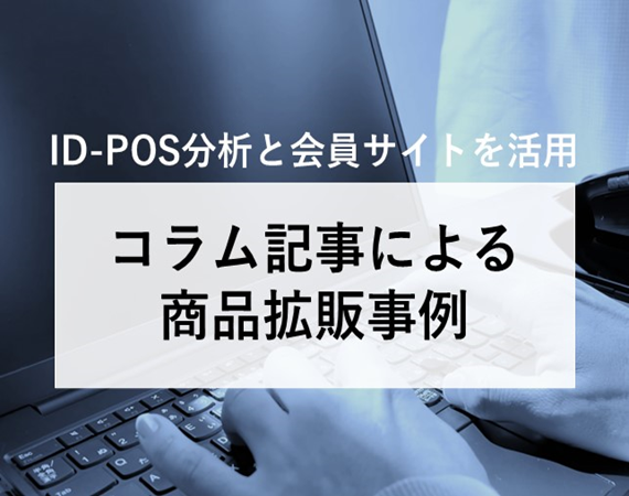 ※今月のピックアップ記事【ID-POS分析と会員サイトを活用】コラム記事による商品拡販事例