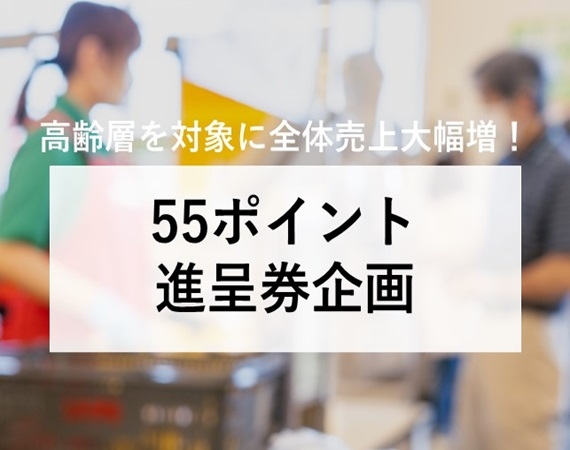【高齢層を対象に全体売上大幅増！】55ポイント進呈券企画
