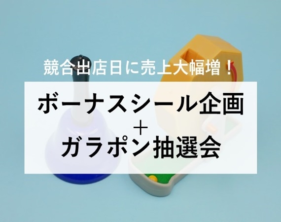 【競合出店日に売上大幅増！】ボーナスシール企画+ガラポン抽選会