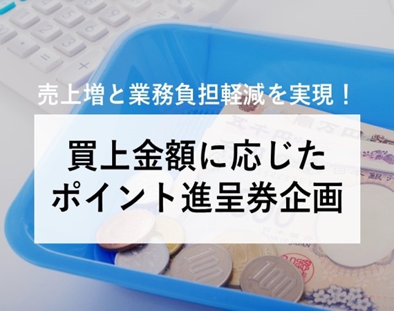 【売上増と業務負担軽減を実現！】買上金額に応じたポイント進呈券企画