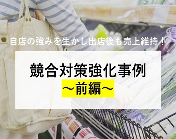 【自店の強みを生かし出店後も売上維持！】競合対策強化事例～前編～