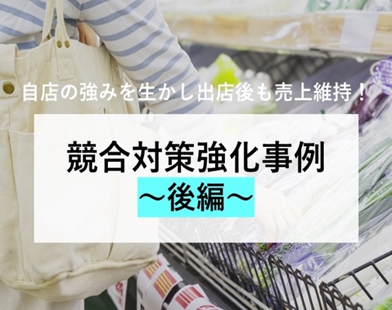 【自店の強みを生かし出店後も売上維持！】競合対策強化事例～後編～