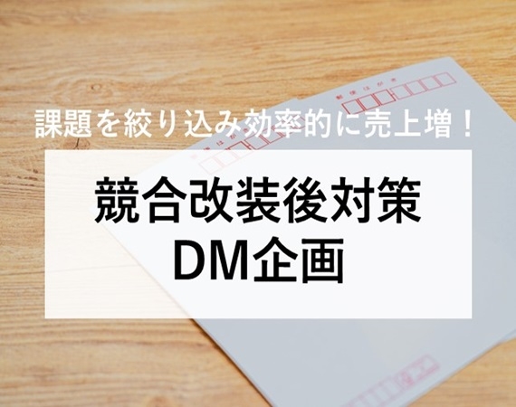 【課題を絞り込み効率的に売上増！】競合改装後対策DM企画