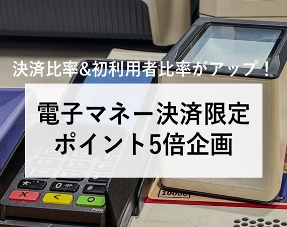 【決済比率＆初利用者比率がアップ！】電子マネー決済限定ポイント5倍企画