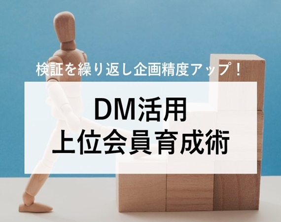 【検証を繰り返し企画精度アップ！】DM活用 上位会員育成術