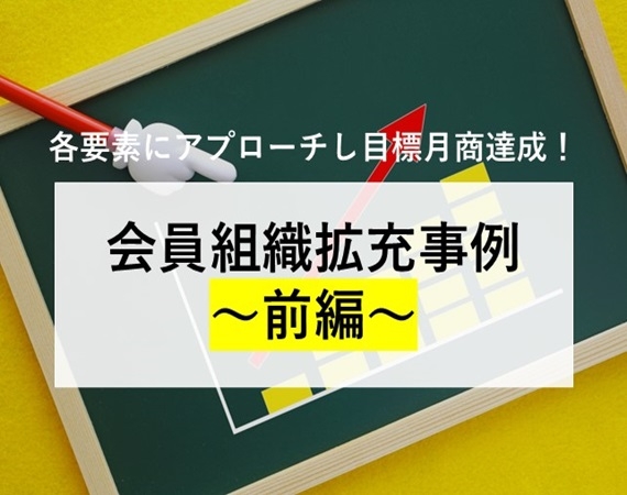 【各要素にアプローチし目標月商達成！】会員組織拡充事例 ～前編～
