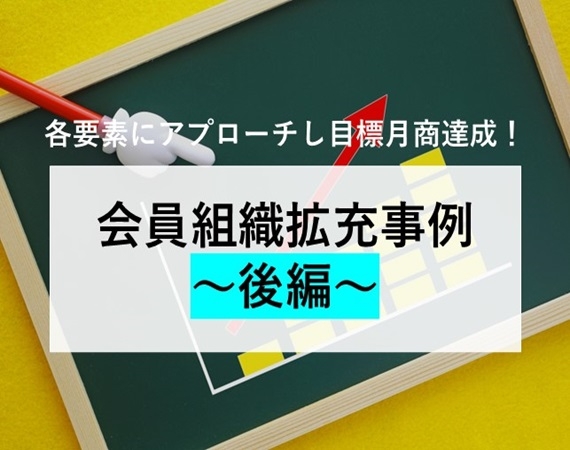 【各要素にアプローチし目標月商達成！】会員組織拡充事例 ～後編～