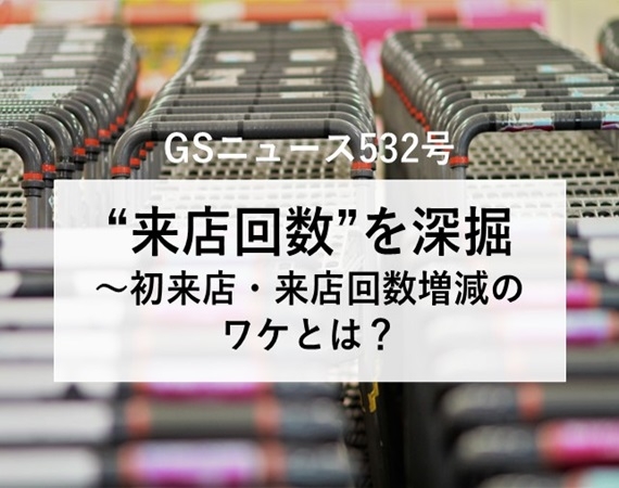 【GSニュース532号】”来店回数”を深堀～初来店・来店回数増減のワケとは？～