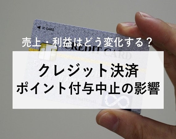 【売上・利益はどう変化する？】クレジット決済へのポイント付与中止の影響