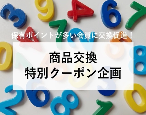 【保有ポイントが多い会員に交換促進！】商品交換特別クーポン企画